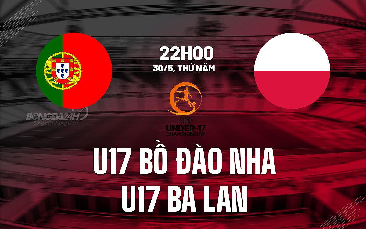 Nhan dinh bong da u17 bo dao nha vs u17 ba lan giai vo dich u17 chau au euro hom nay